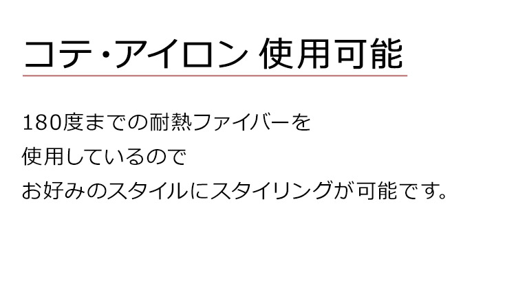 フルールロングは、コテ・アイロン 使用可能。180度までの耐熱ファイバーを使用しているのでお好みのスタイルにスタイリングが可能です。