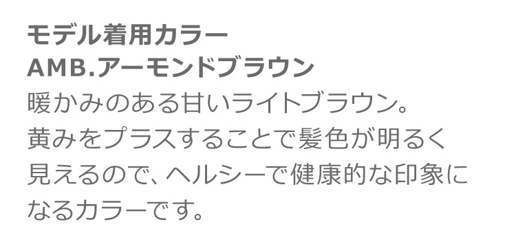 ルーセントカールロング AMB.アーモンドブラウン:暖かみのある甘いライトブラウン。黄みをプラスすることで髪色が明るく見えるので、ヘルシーで健康的な印象になるカラーです。