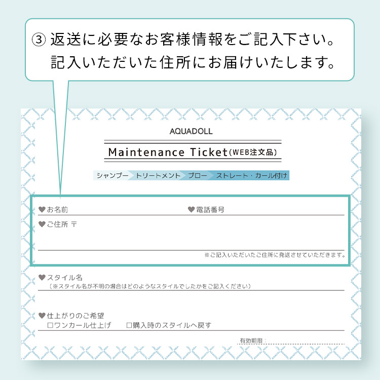 アクアドール直営サロン ウィッグメンテナンスチケットのチケットの記入方法 ③返送に必要なお客様情報をご記入下さい。記入いただいた住所にお届けいたします。