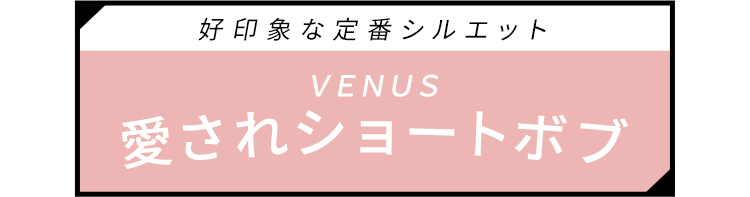 好印象な定番シルエット、VENUS愛されショートボブ