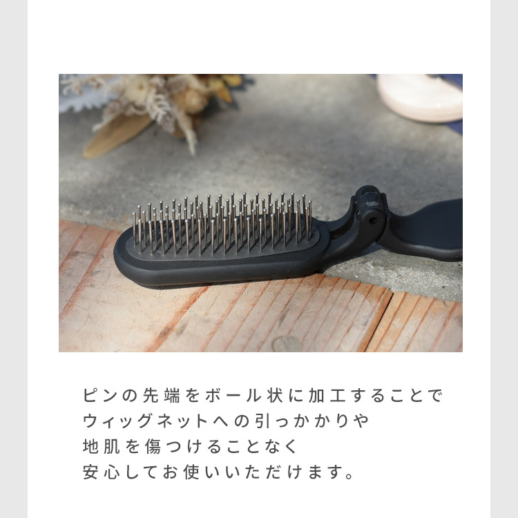 ウィッグ用折りたたみブラシピンの先端をボール状に加工することでウィッグネットへの引っかかりや地肌を傷つけることなく安心してお使いいただけます。