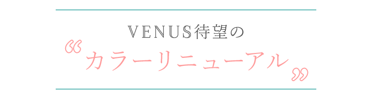 VENUS待望の「ニューカラー」登場
