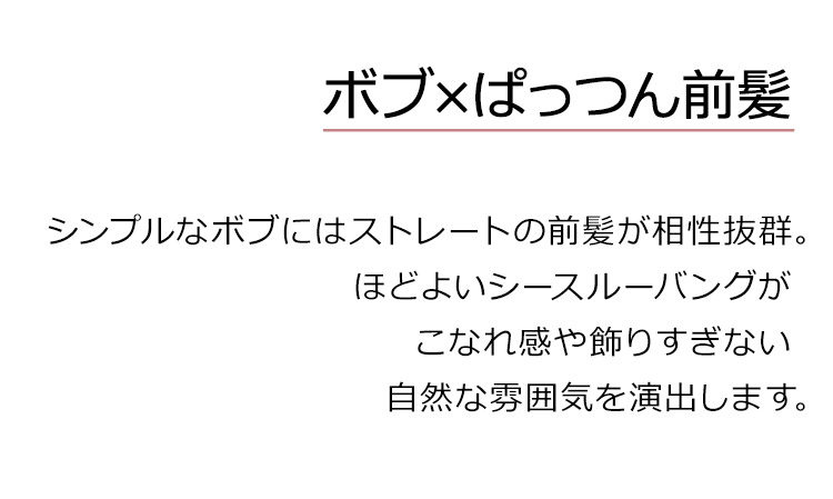 ルーチェボブウィッグは、シンプルなボブにはストレートの前髪が相性抜群。ほどよいシースルーバングが こなれ感や飾りすぎない 自然な雰囲気を演出します。