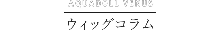 アクアドール ヴィーナス ウィッグコラム